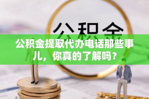 芦山公积金提取代办电话那些事儿，你真的了解吗？