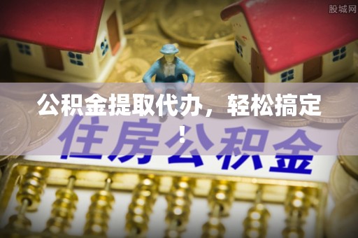 芦山公积金提取代办，轻松搞定！