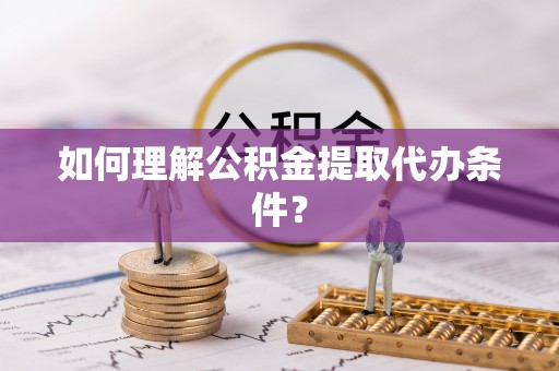 芦山如何理解公积金提取代办条件？