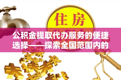 芦山公积金提取代办服务的便捷选择——探索全国范围内的优质服务提供商